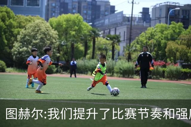 图赫尔:我们提升了比赛节奏和强度 两将伤情待查